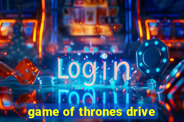 game of thrones drive